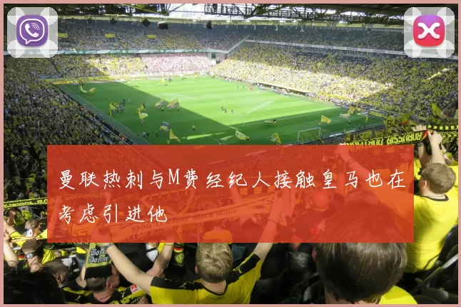 曼联热刺与M费经纪人接触皇马也在考虑引进他