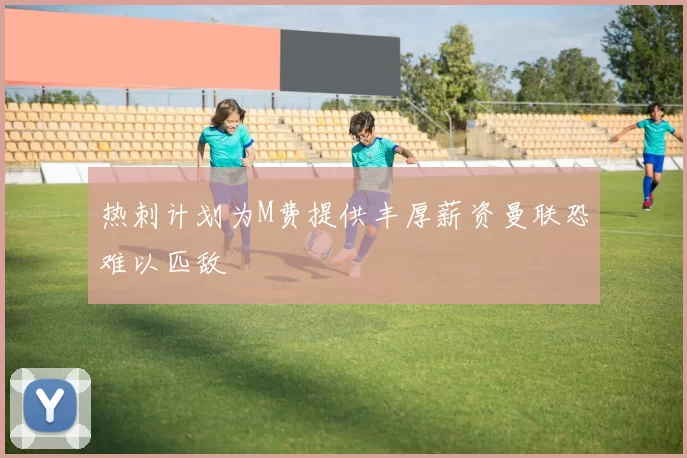 热刺计划为M费提供丰厚薪资曼联恐难以匹敌